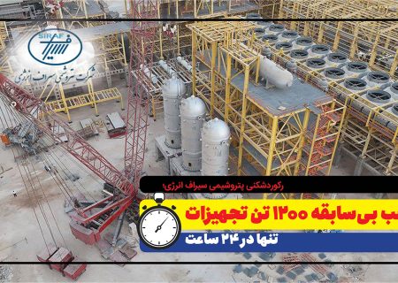 رکوردشکنی پتروشیمی سیراف انرژی؛ نصب بی‌سابقه ۱۲۰۰ تن تجهیزات تنها در ۲۴ ساعت